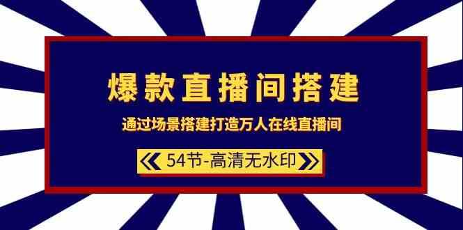 爆款直播间搭建：通过场景搭建打造万人在线直播间（54节课）-问小徐资源库