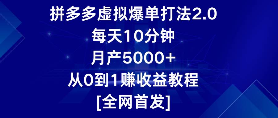 拼多多虚拟爆单打法2.0，每天10分钟，月产5000+，从0到1赚收益教程-问小徐资源库