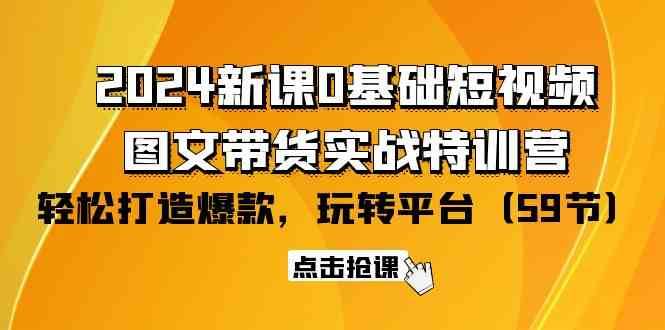 2024新课0基础短视频+图文带货实战特训营：玩转平台，轻松打造爆款（59节）-问小徐资源库