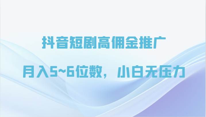 抖音短剧高佣金推广，月入5~6位数，小白无压力-问小徐资源库