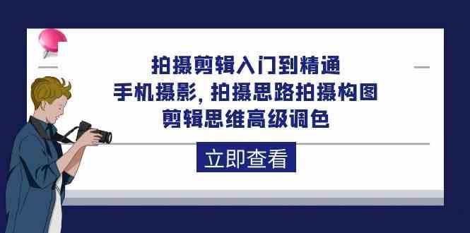 拍摄剪辑入门到精通，手机摄影 拍摄思路拍摄构图 剪辑思维高级调色（93节）-问小徐资源库