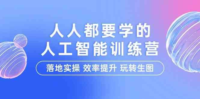 人人都要学的人工智能特训营，落地实操 效率提升 玩转生图（22节课）-问小徐资源库