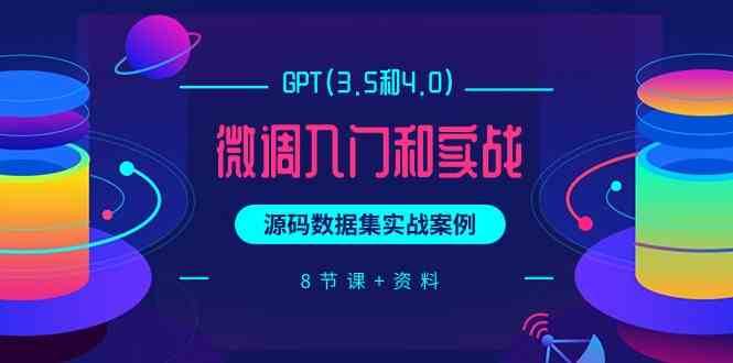 chatGPT(3.5和4.0)微调入门和实战，源码数据集实战案例（8节课+资料）-问小徐资源库