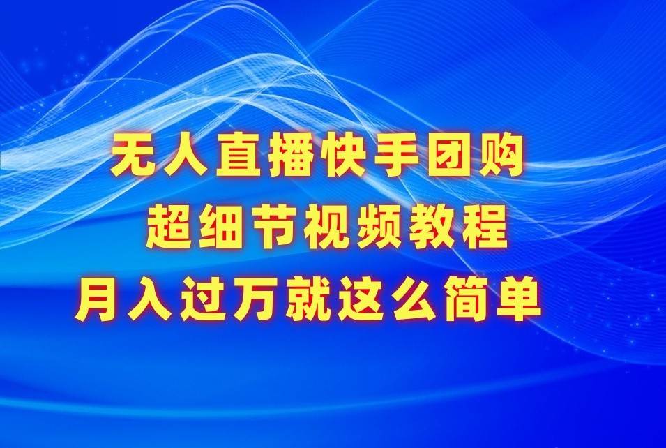 无人直播快手团购超细节视频教程，赢在细节月入过万真不是梦！-问小徐资源库