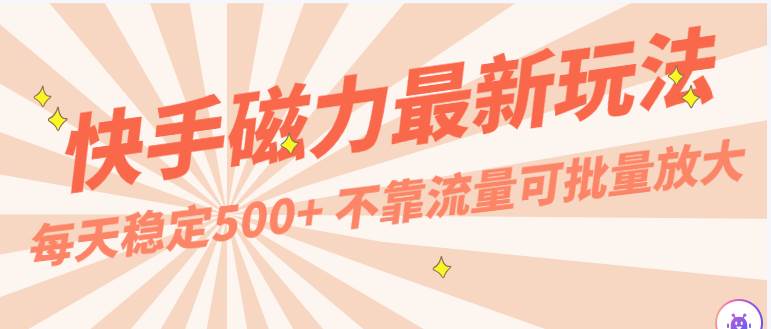 每天稳定500+，外面卖2980的快手磁力最新玩法，不靠流量可批量放大，手机电脑都可操作-问小徐资源库