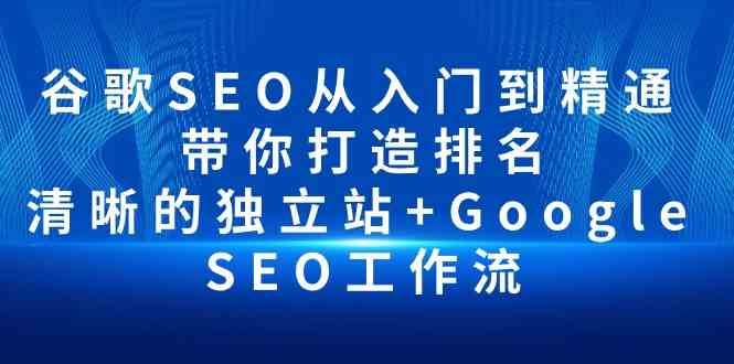 谷歌SEO从入门到精通 带你打造排名 清晰的独立站+Google SEO工作流-问小徐资源库