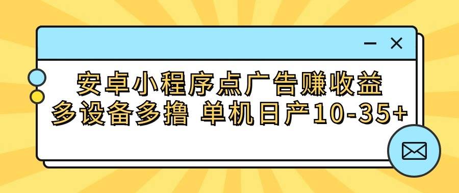 安卓小程序点广告赚收益，多设备多撸 单机日产10-35+-问小徐资源库