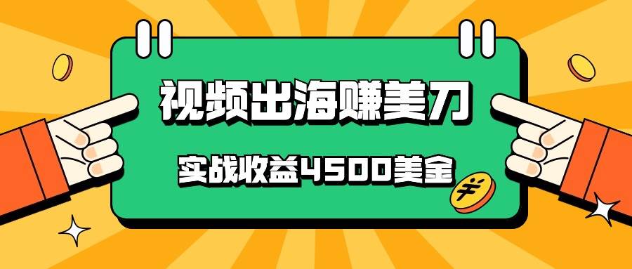 国内爆款视频出海赚美刀，实战收益4500美金，批量无脑搬运，无需经验直接上手-问小徐资源库