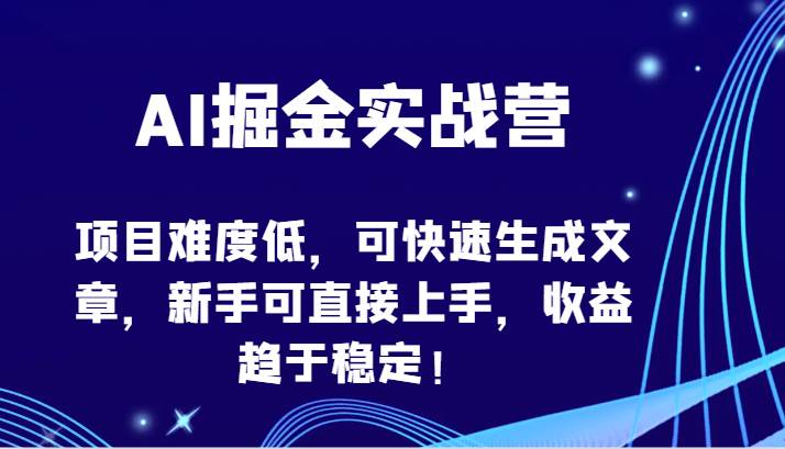 AI掘金实战营-项目难度低，可快速生成文章，新手可直接上手，收益趋于稳定！-问小徐资源库