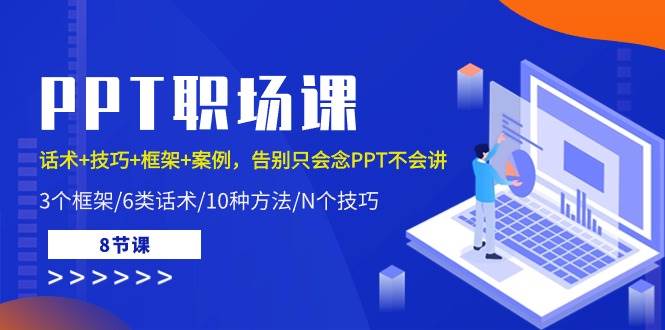 PPT职场课：话术+技巧+框架+案例，告别只会念PPT不会讲（8节课）-问小徐资源库