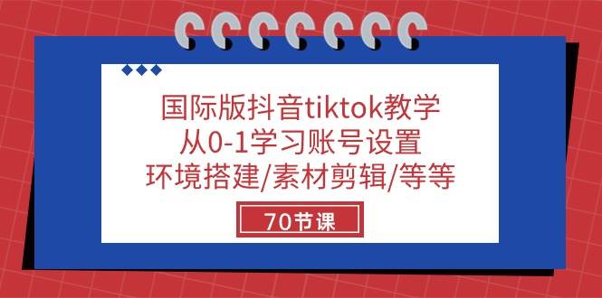 国际版抖音tiktok教学：从0-1学习账号设置/环境搭建/素材剪辑/等等/70节-问小徐资源库