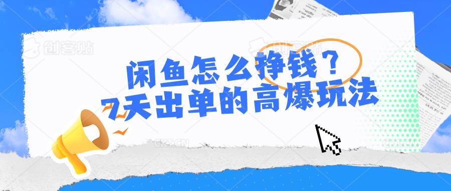 闲鱼怎么挣钱？7天出单的高爆玩法，详细实操细节讲解-问小徐资源库