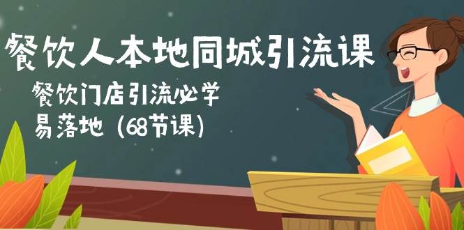 餐饮人本地同城引流课：餐饮门店引流必学，易落地（68节课）-问小徐资源库