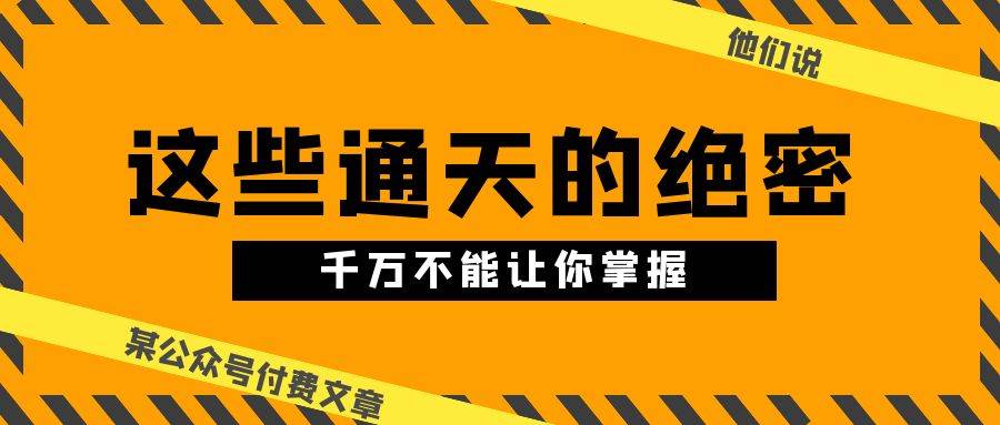 某公众号付费文章《他们说 “ 这些通天的绝密，千万不能让你掌握! ”》-问小徐资源库