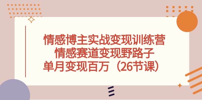 情感博主实战变现训练营，情感赛道变现野路子，单月变现百万（26节课）-问小徐资源库