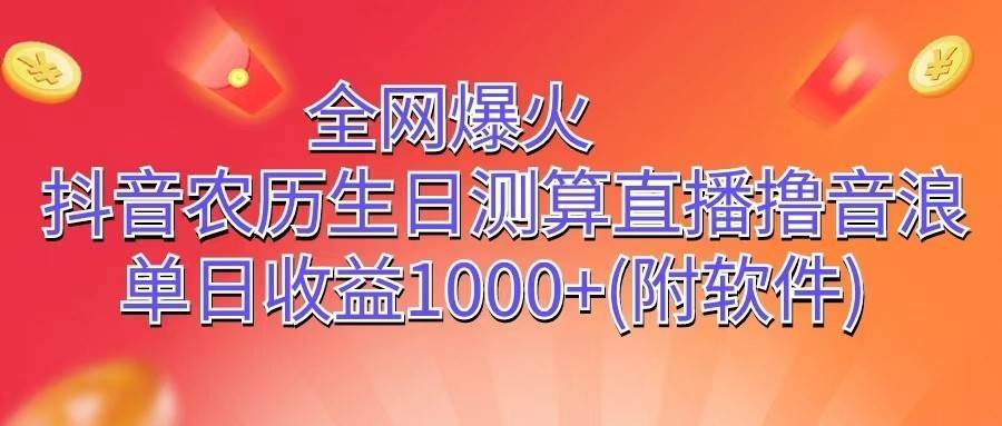 全网爆火，抖音农历生日测算直播撸音浪，单日收益1000+-问小徐资源库