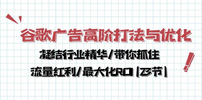 谷歌广告高阶打法与优化，凝结行业精华/带你抓住流量红利/最大化ROI(23节)-问小徐资源库