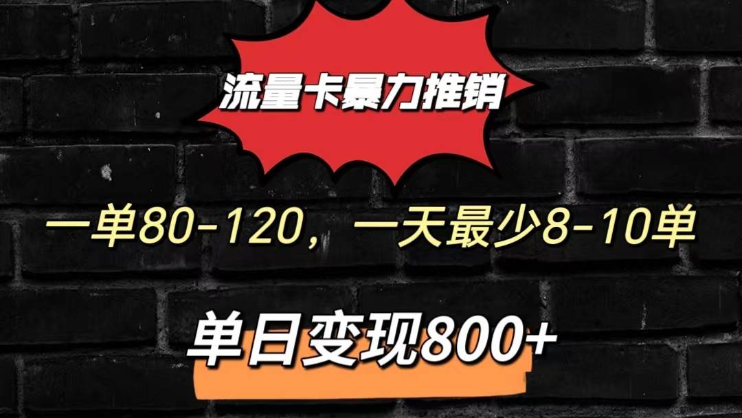 流量卡暴力推销模式一单80-170元一天至少10单，单日变现800元-问小徐资源库