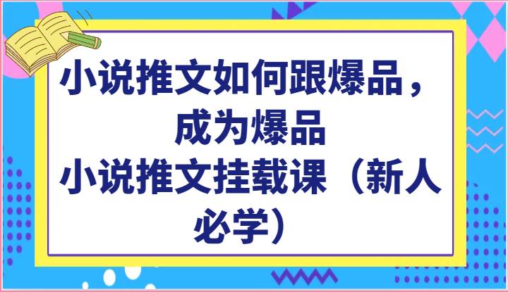 小说推文如何跟爆品，成为爆品，小说推文挂载课（新人必学）-问小徐资源库