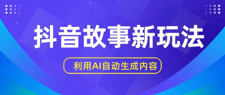 抖音故事新玩法，利用AI自动生成原创内容，新手日入一到三张-问小徐资源库