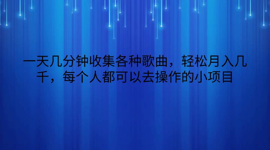 一天几分钟收集各种歌曲，轻松月入几千，每个人都可以去操作的小项目-问小徐资源库