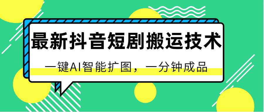 最新抖音短剧搬运技术，一键AI智能扩图，百分百过原创，秒过豆荚！-问小徐资源库