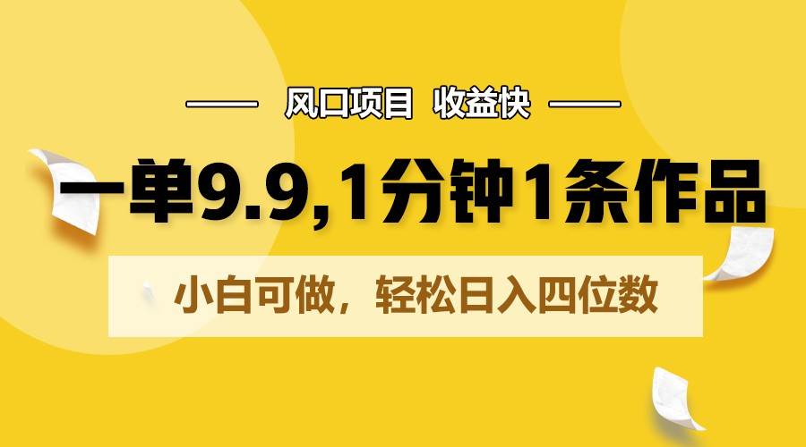 一单9.9，1分钟1条作品，小白可做，轻松日入四位数-问小徐资源库