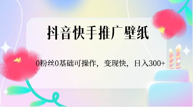 抖音快手推广壁纸，0粉丝0基础可操作，变现快，日入300+-问小徐资源库