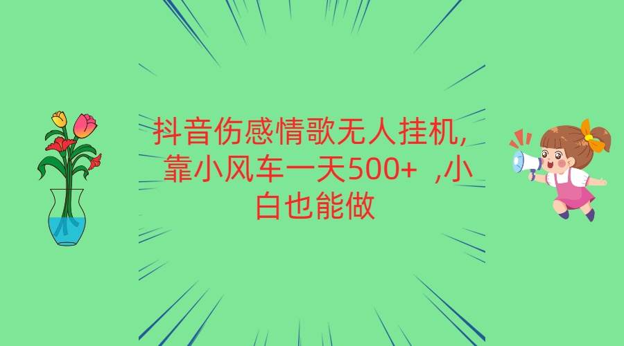 抖音伤感情歌无人挂机 靠小风车一天500+  小白也能做-问小徐资源库