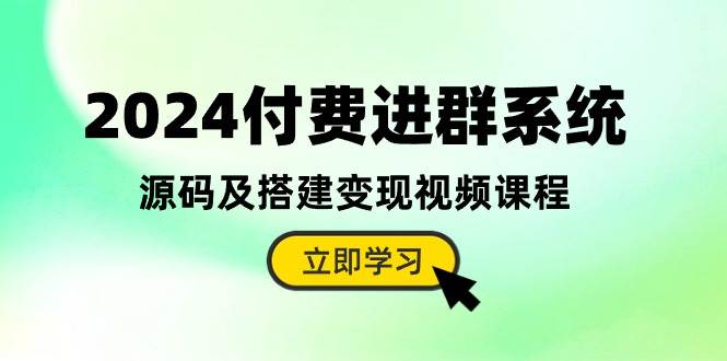 2024付费进群系统，源码及搭建变现视频课程（教程+源码）-问小徐资源库