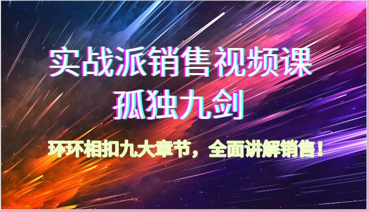 实战派销售视频课-孤独九剑，环环相扣九大章节，全面讲解销售（62节）-问小徐资源库