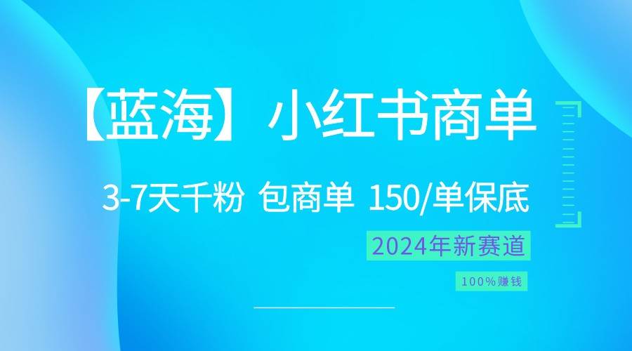 2024蓝海项目【小红书商单】超级简单，快速千粉，最强蓝海，百分百赚钱-问小徐资源库