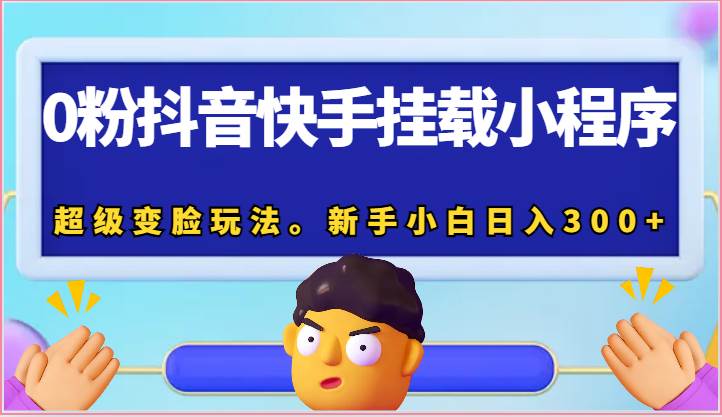 0粉抖音快手挂载小程序，超级变脸玩法。新手小白日入300+-问小徐资源库