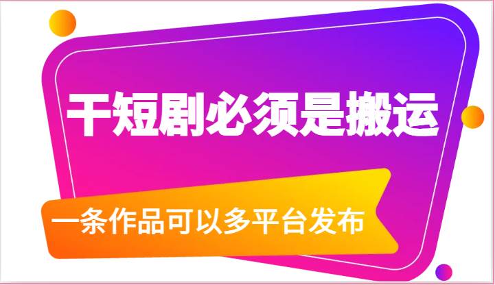 干短剧必须是搬运，一条作品可以多平台发布（附送软件）-问小徐资源库