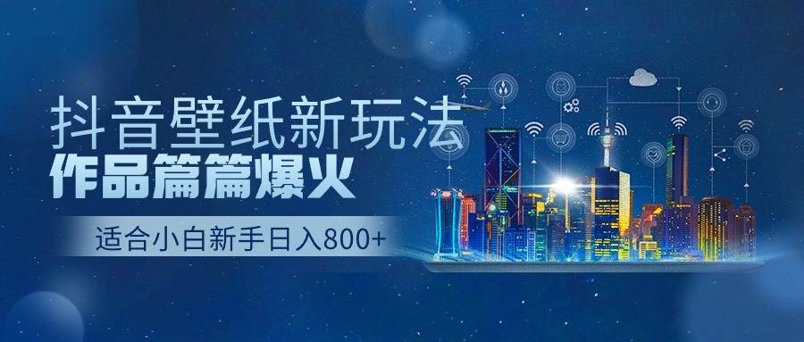 抖音壁纸号新玩法，一个作品只需要5分钟，条条爆款日收益1000＋-问小徐资源库