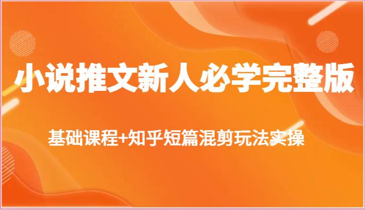 小说推文新人必学完整版，基础课程+知乎短篇混剪玩法实操-问小徐资源库