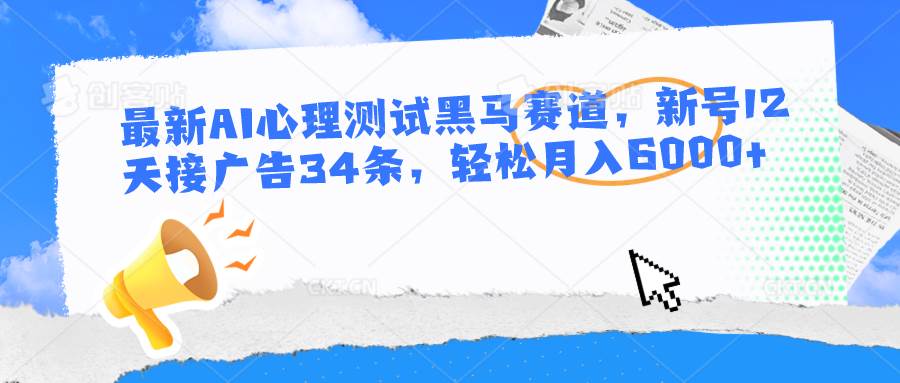 最新AI心理测试黑马赛道，新号12天接广告34条，轻松月入6000+-问小徐资源库