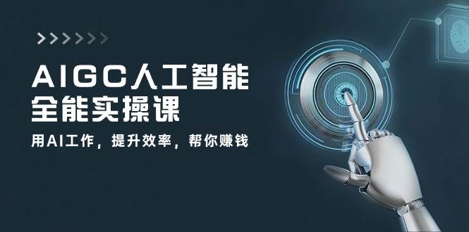 AIGC人工智能全能实操课：用AI工作，提升效率，帮你赚钱（33节课）-问小徐资源库