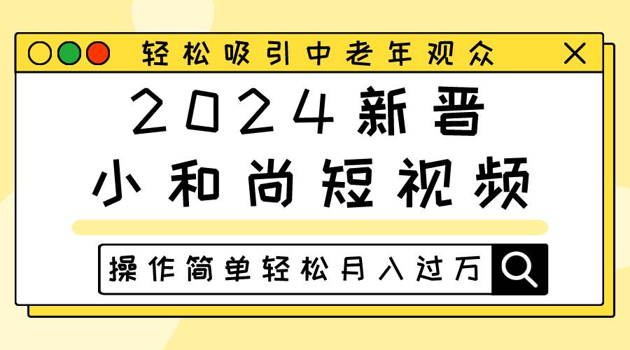 2024新晋小和尚短视频，轻松吸引中老年观众，操作简单轻松月入过万-问小徐资源库