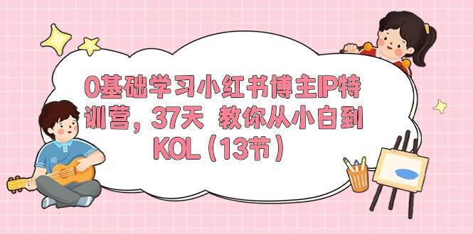 0基础学习小红书博主IP特训营【第5期】，37天教你从小白到KOL（13节）-问小徐资源库