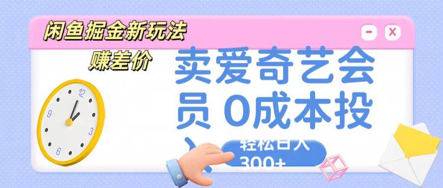 咸鱼掘金新玩法 赚差价 卖爱奇艺会员 0成本投入 轻松日收入300+-问小徐资源库