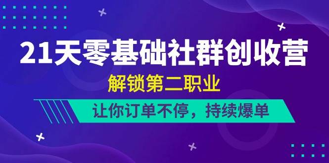 21天零基础社群创收营，解锁第二职业，让你订单不停，持续爆单（22节）-问小徐资源库