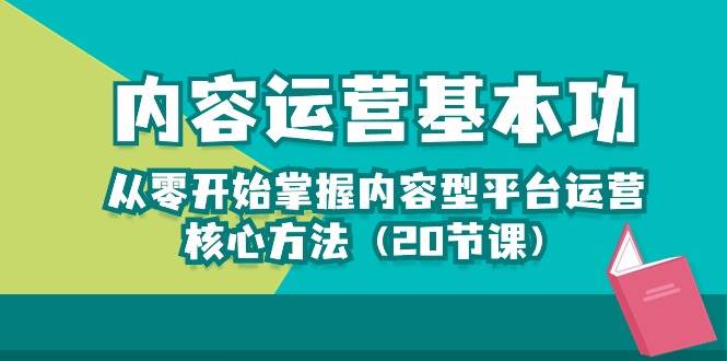 内容运营-基本功：从零开始掌握内容型平台运营核心方法（20节课）-问小徐资源库