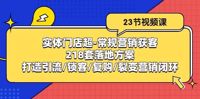 实体门店超常规营销获客：218套落地方案/打造引流/锁客/复购/裂变营销-问小徐资源库