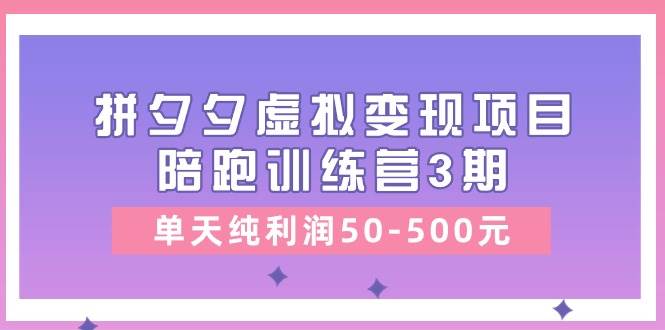 黄岛主《拼夕夕虚拟变现项目陪跑训练营3期》单天纯利润50-500元-问小徐资源库