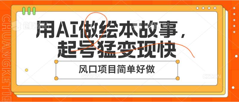 用AI做绘本故事，起号猛变现快，风口项目简单好做-问小徐资源库