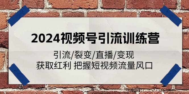 2024视频号引流训练营：引流/裂变/直播/变现 获取红利 把握短视频流量风口-问小徐资源库