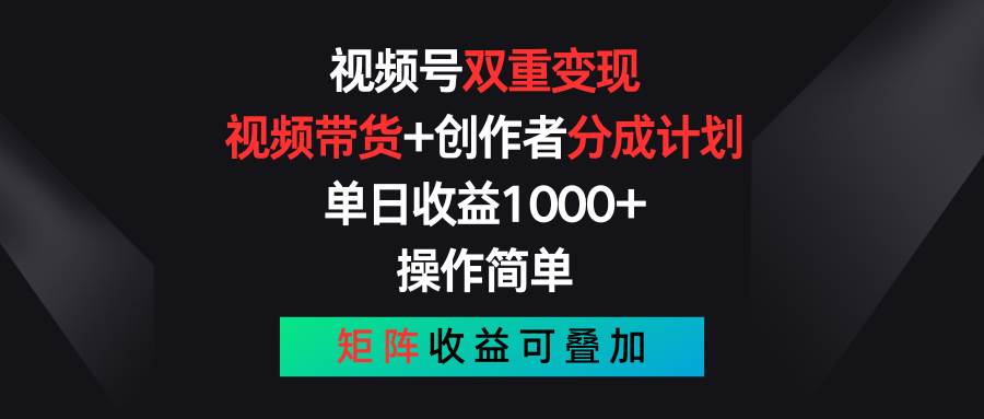 视频号双重变现，视频带货+创作者分成计划 , 单日收益1000+，操作简单，矩阵收益叠加-问小徐资源库