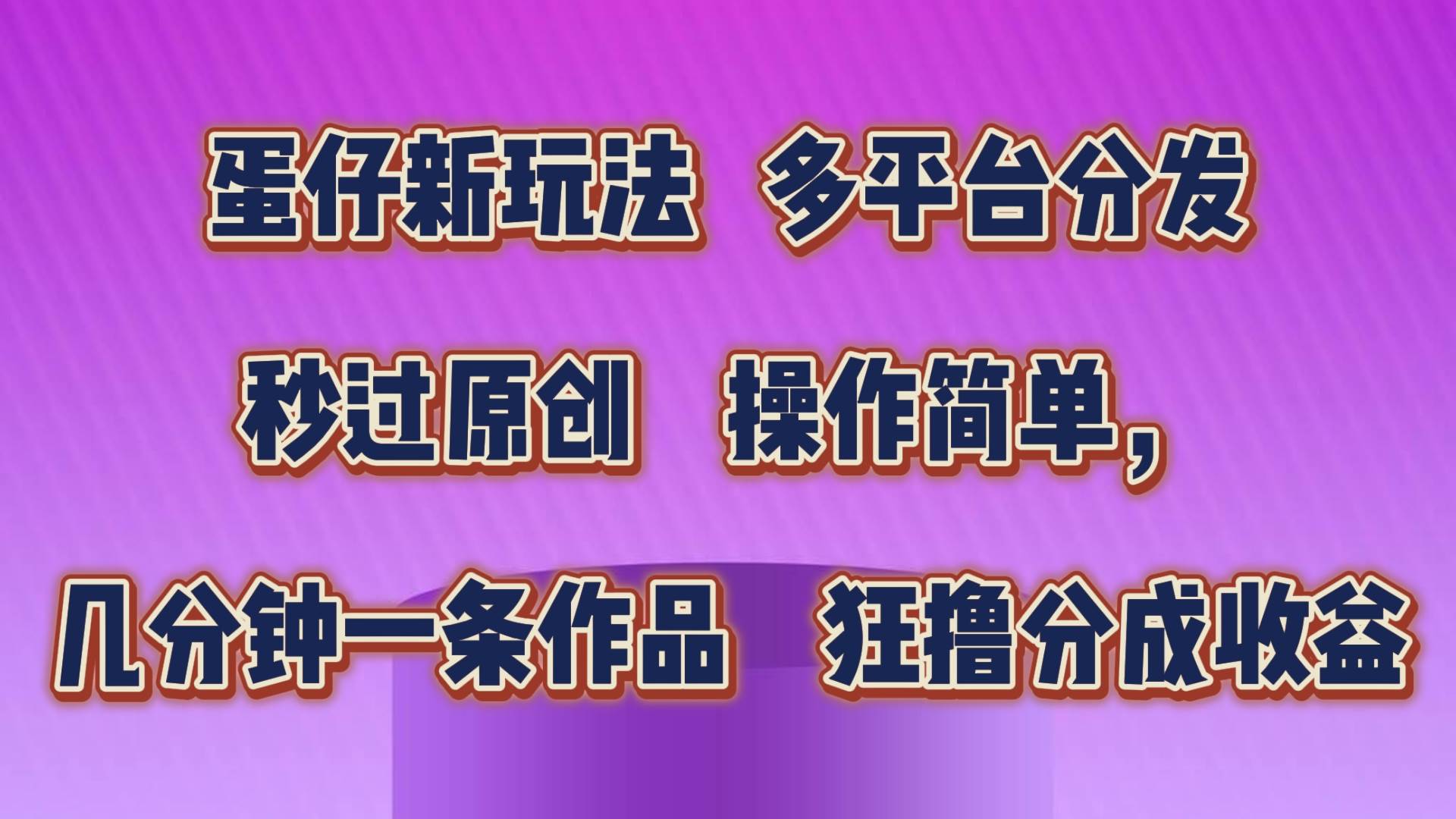 蛋仔新玩法，多平台分发，秒过原创，操作简单，几分钟一条作品，狂撸分成收益-问小徐资源库