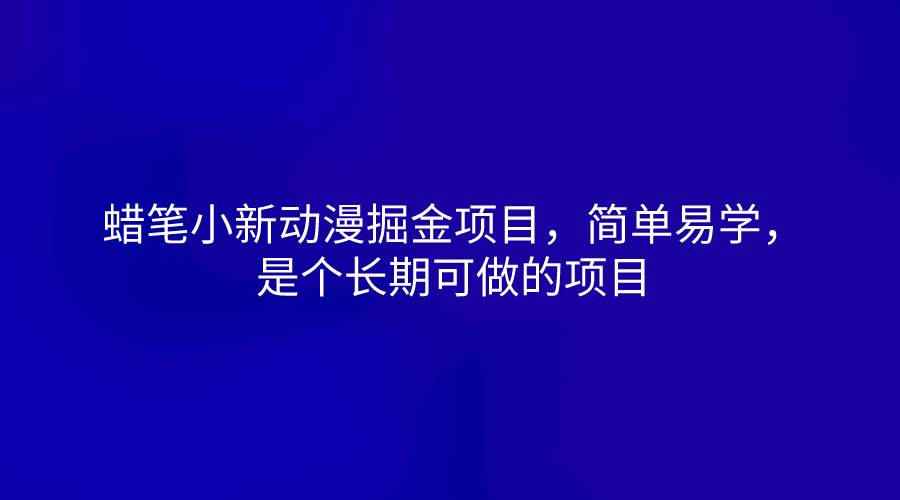 蜡笔小新动漫掘金项目，简单易学，是个长期可做的项目-问小徐资源库